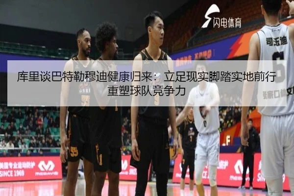 库里谈巴特勒穆迪健康归来：立足现实脚踏实地前行重塑球队竞争力